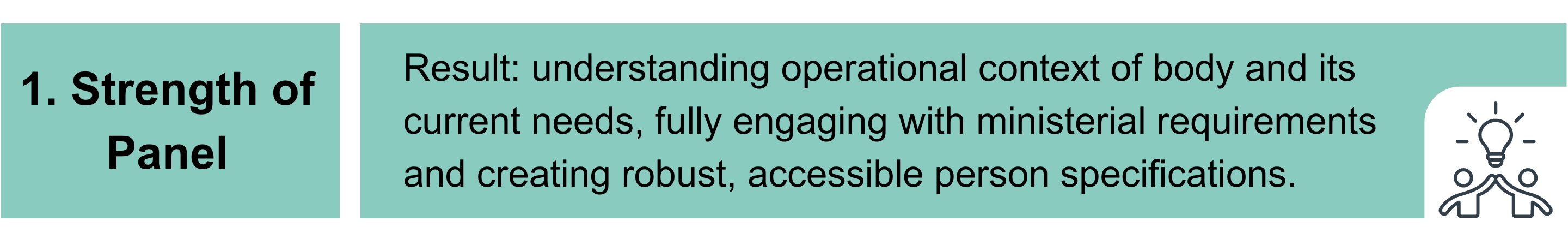 1. Strength of Panel. Result: understanding operational context of body and its current needs, fully engaging with ministerial requirements and creating robust, accessible person specifications.
