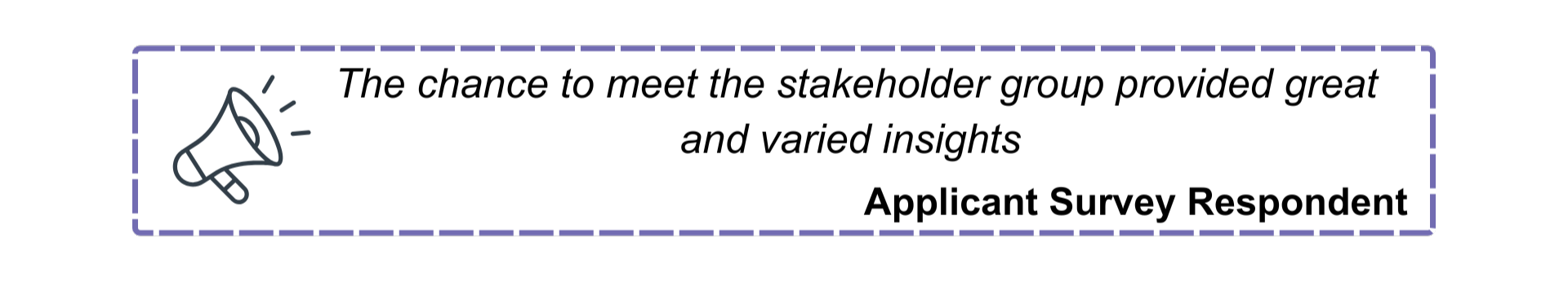 The chance to meet the stakeholder group provided great and varied insights. Quote by applicant survey respondent.